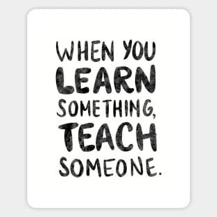 When you learn something, teach someone. Magnet